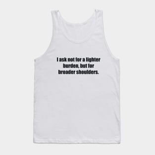 I ask not for a lighter burden, but for broader shoulders Tank Top